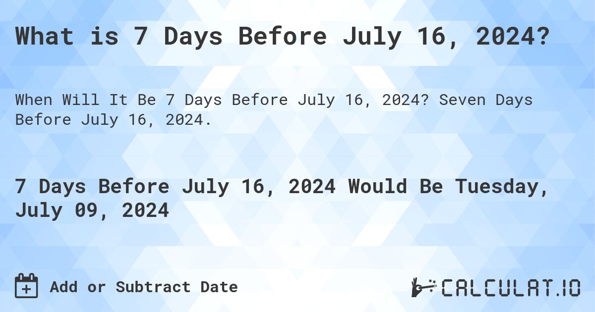 What is 7 Days Before July 16, 2024?. Seven Days Before July 16, 2024.