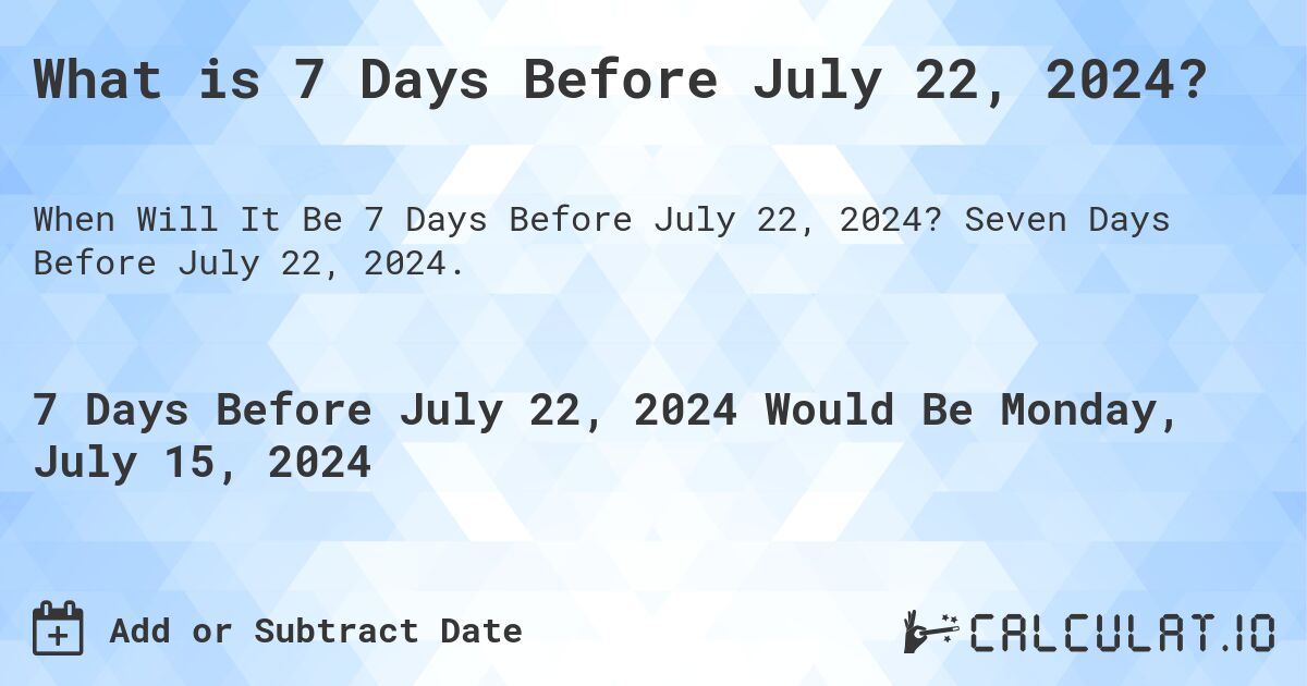 What is 7 Days Before July 22, 2024?. Seven Days Before July 22, 2024.