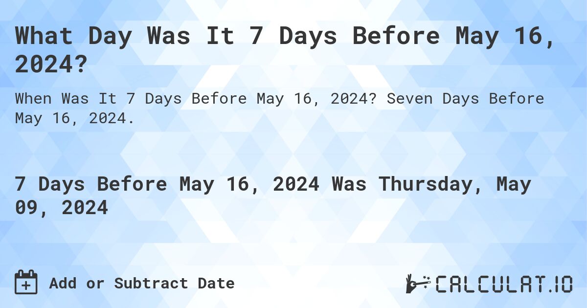 What Day Was It 7 Days Before May 16, 2024?. Seven Days Before May 16, 2024.