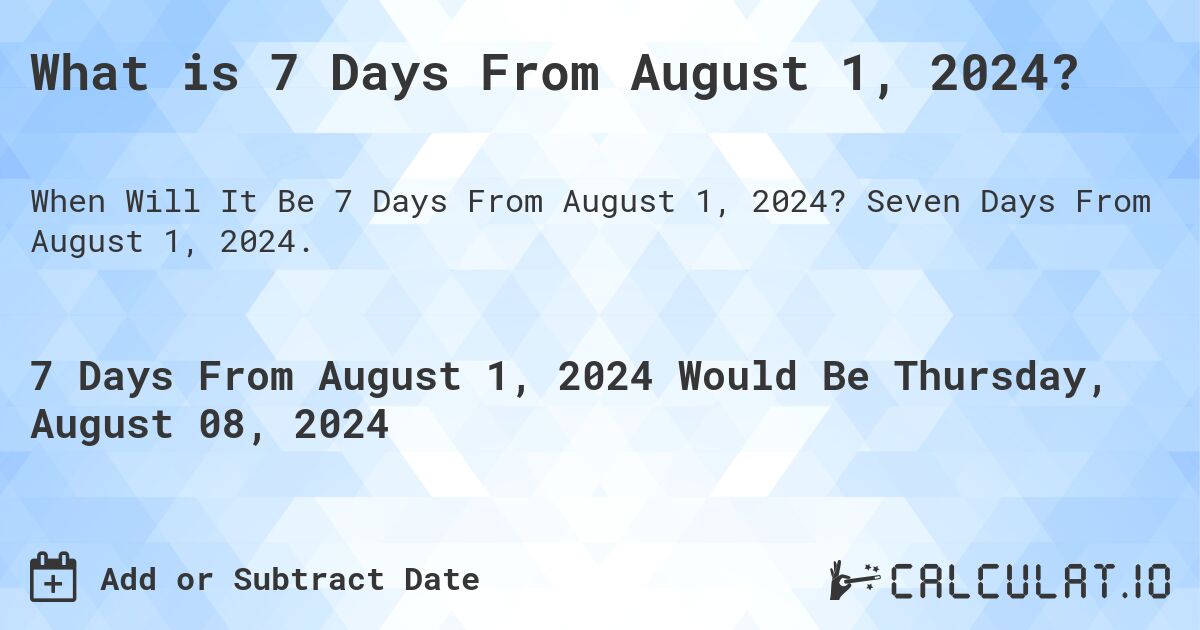 What is 7 Days From August 1, 2024?. Seven Days From August 1, 2024.