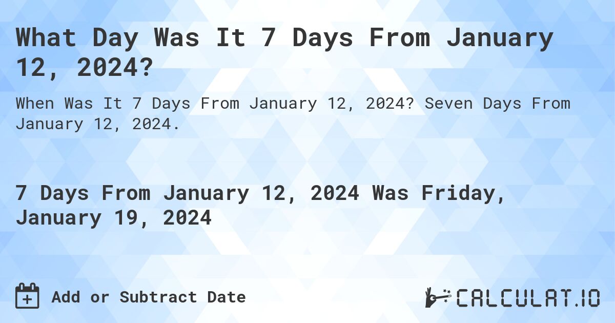 What Day Was It 7 Days From January 12, 2024?. Seven Days From January 12, 2024.
