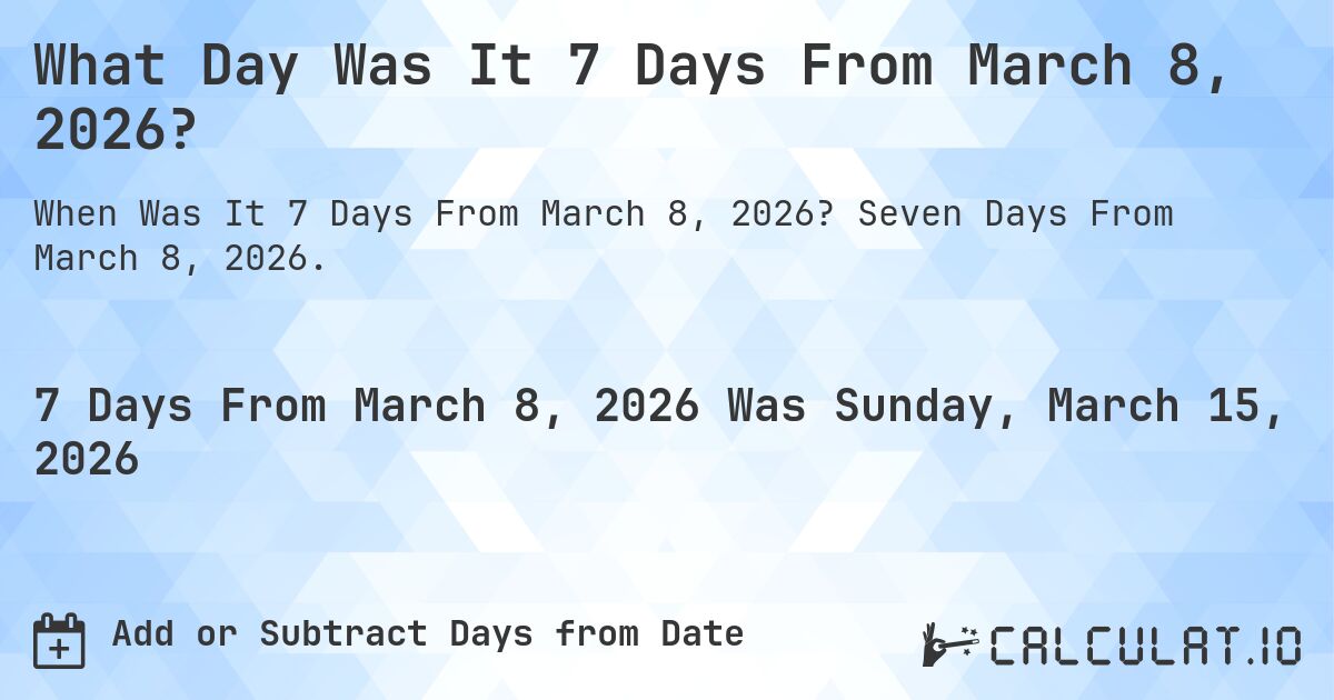 What Day Was It 7 Days From March 8, 2026?. Seven Days From March 8, 2026.