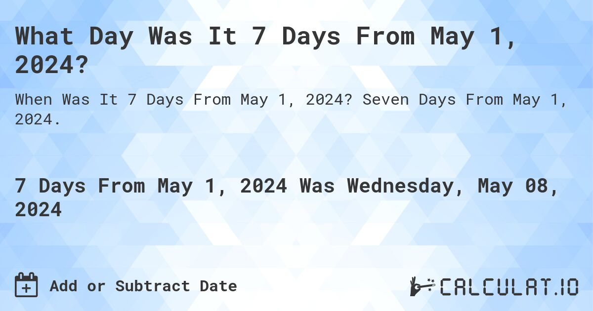 What is 7 Days From May 1, 2024?. Seven Days From May 1, 2024.
