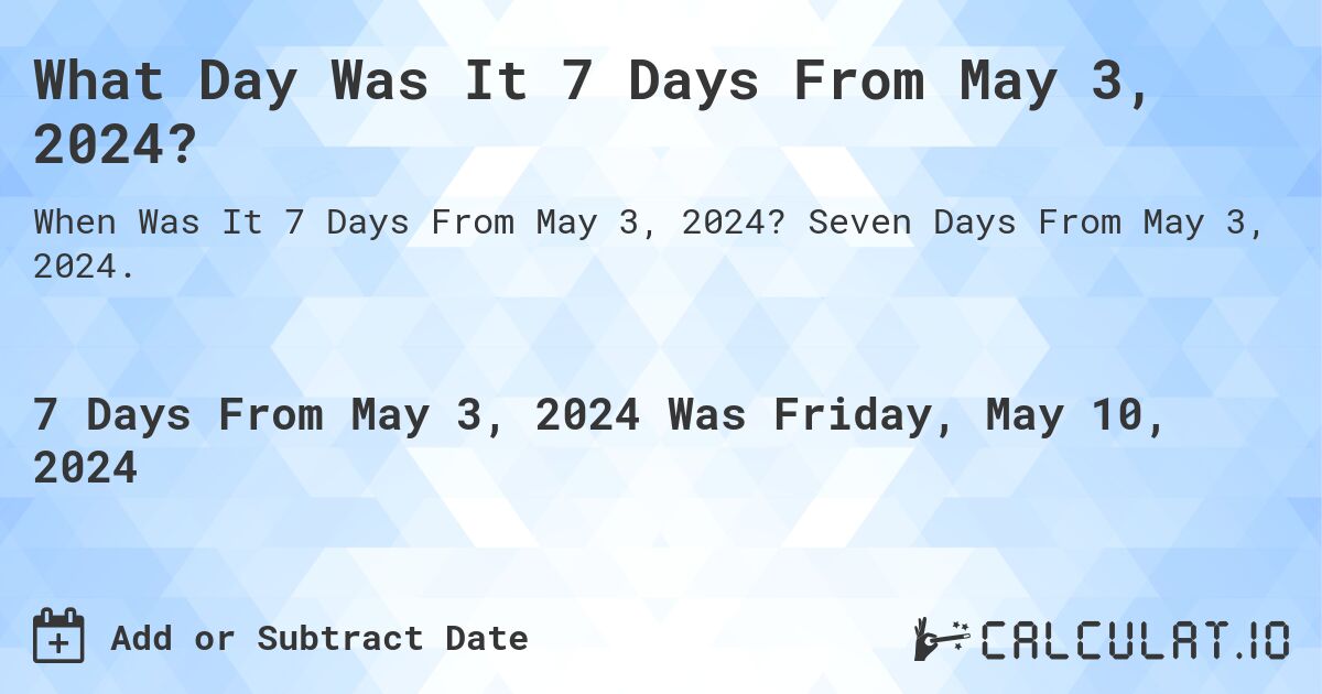 What Day Was It 7 Days From May 3, 2024?. Seven Days From May 3, 2024.