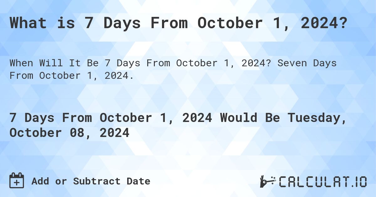 What is 7 Days From October 1, 2024?. Seven Days From October 1, 2024.
