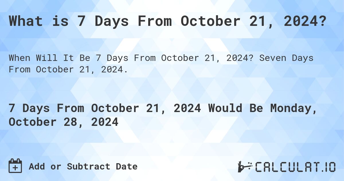 What is 7 Days From October 21, 2024?. Seven Days From October 21, 2024.