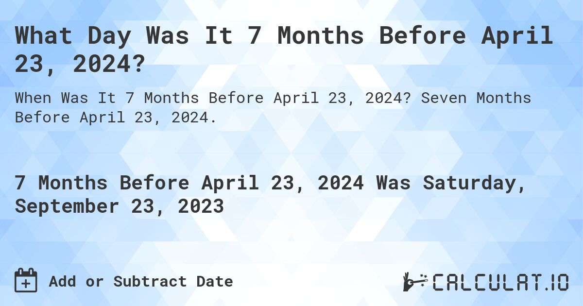 What Day Was It 7 Months Before April 23, 2024?. Seven Months Before April 23, 2024.