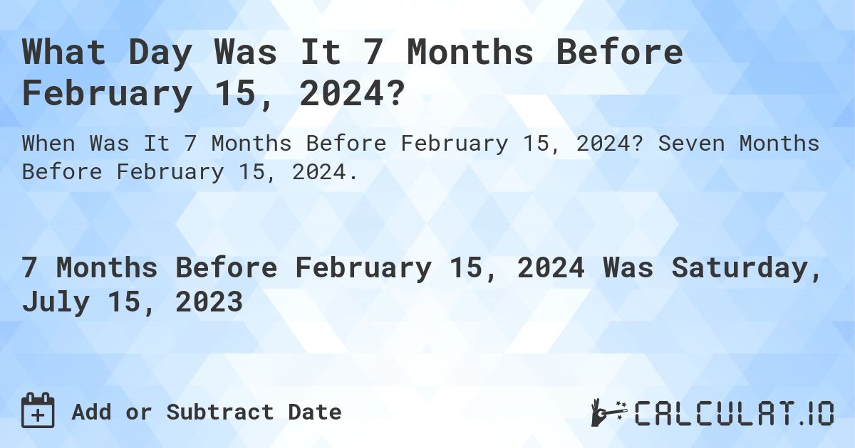 What Day Was It 7 Months Before February 15, 2024?. Seven Months Before February 15, 2024.