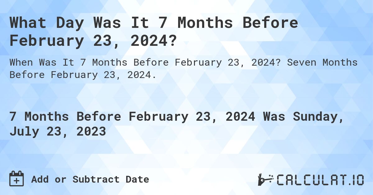 What Day Was It 7 Months Before February 23, 2024?. Seven Months Before February 23, 2024.