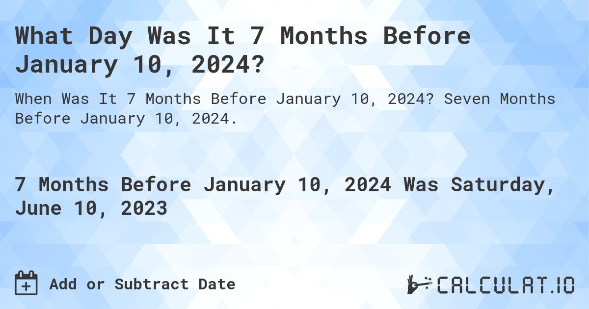 What Day Was It 7 Months Before January 10, 2024?. Seven Months Before January 10, 2024.