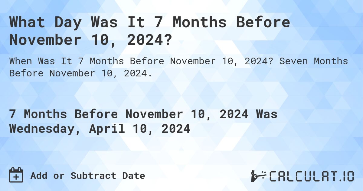 What Day Was It 7 Months Before November 10, 2024?. Seven Months Before November 10, 2024.