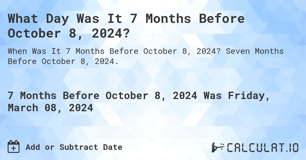 What Day Was It 7 Months Before October 8, 2024?. Seven Months Before October 8, 2024.