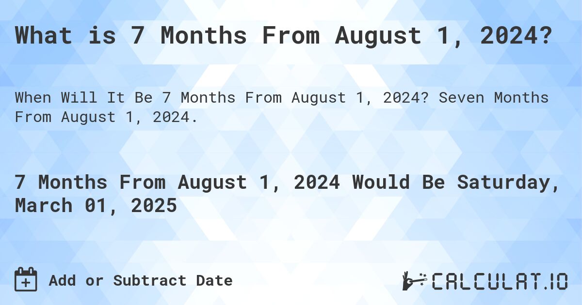 What is 7 Months From August 1, 2024?. Seven Months From August 1, 2024.