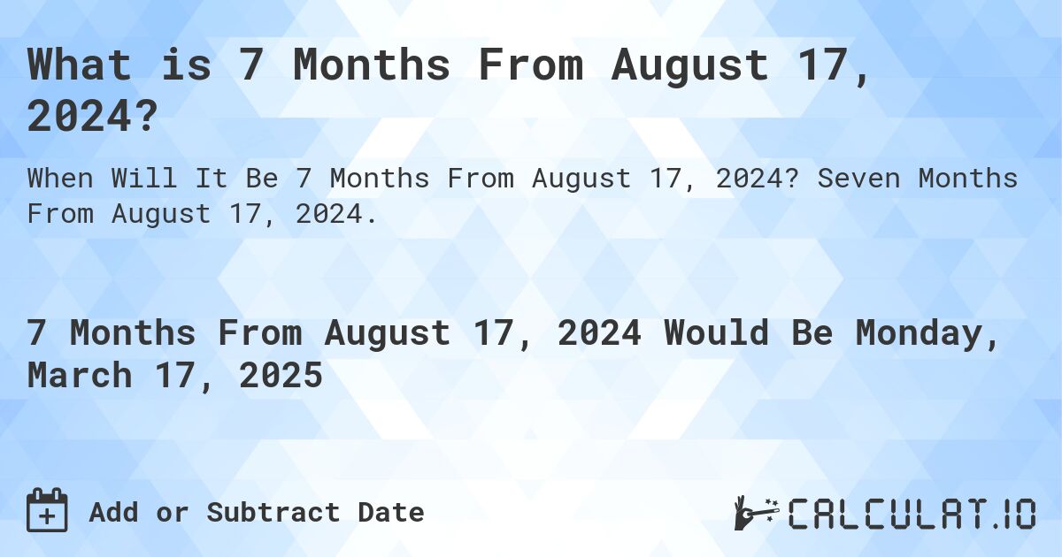 What is 7 Months From August 17, 2024?. Seven Months From August 17, 2024.