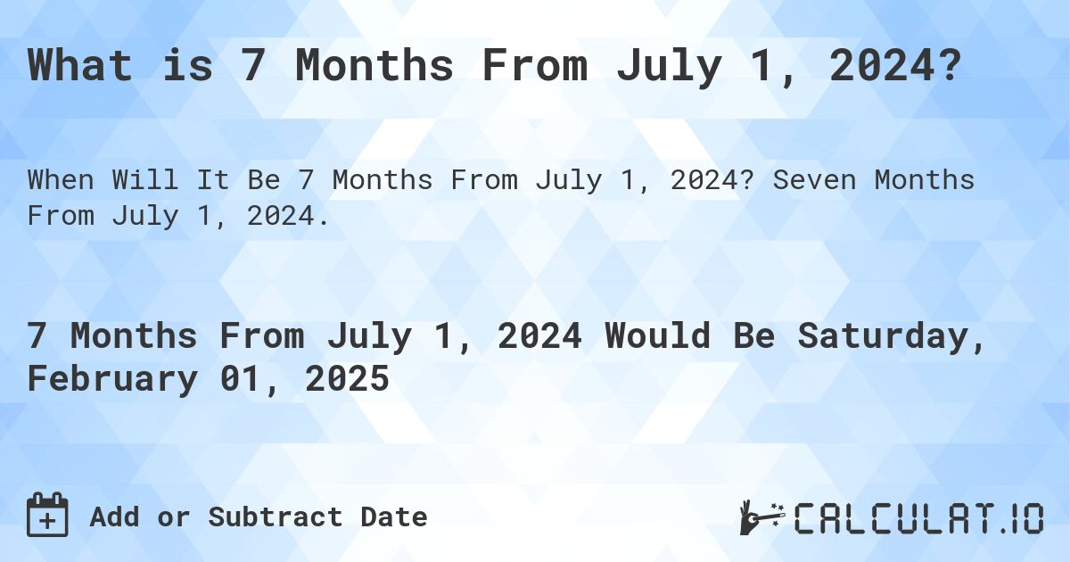 What is 7 Months From July 1, 2024?. Seven Months From July 1, 2024.