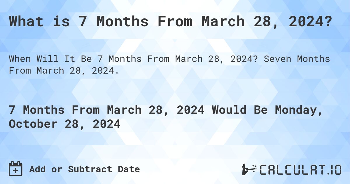 What is 7 Months From March 28, 2024?. Seven Months From March 28, 2024.