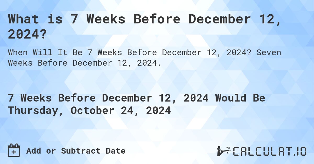 What is 7 Weeks Before December 12, 2024?. Seven Weeks Before December 12, 2024.