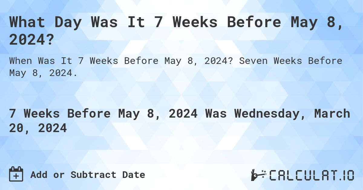 What Day Was It 7 Weeks Before May 8, 2024?. Seven Weeks Before May 8, 2024.