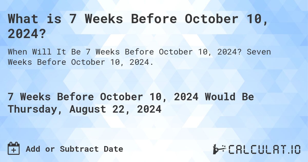 What is 7 Weeks Before October 10, 2024?. Seven Weeks Before October 10, 2024.