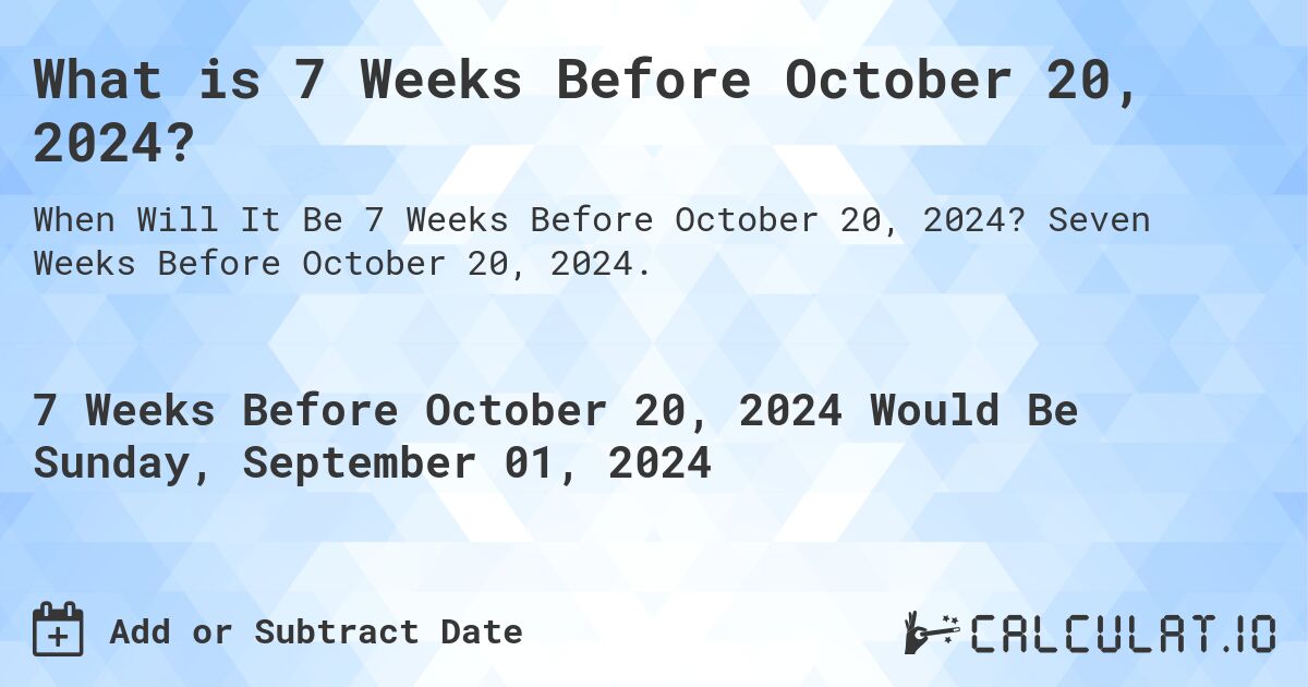 What is 7 Weeks Before October 20, 2024?. Seven Weeks Before October 20, 2024.