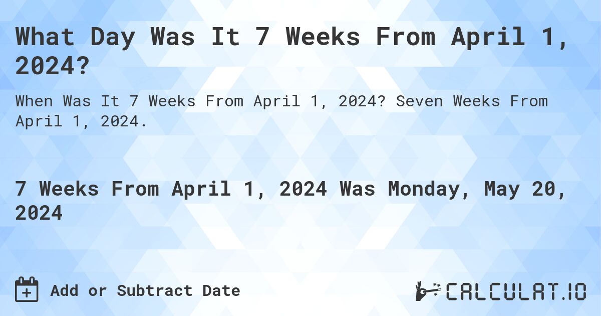 What is 7 Weeks From April 1, 2024?. Seven Weeks From April 1, 2024.