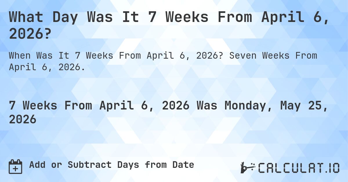 What Day Was It 7 Weeks From April 6, 2026?. Seven Weeks From April 6, 2026.