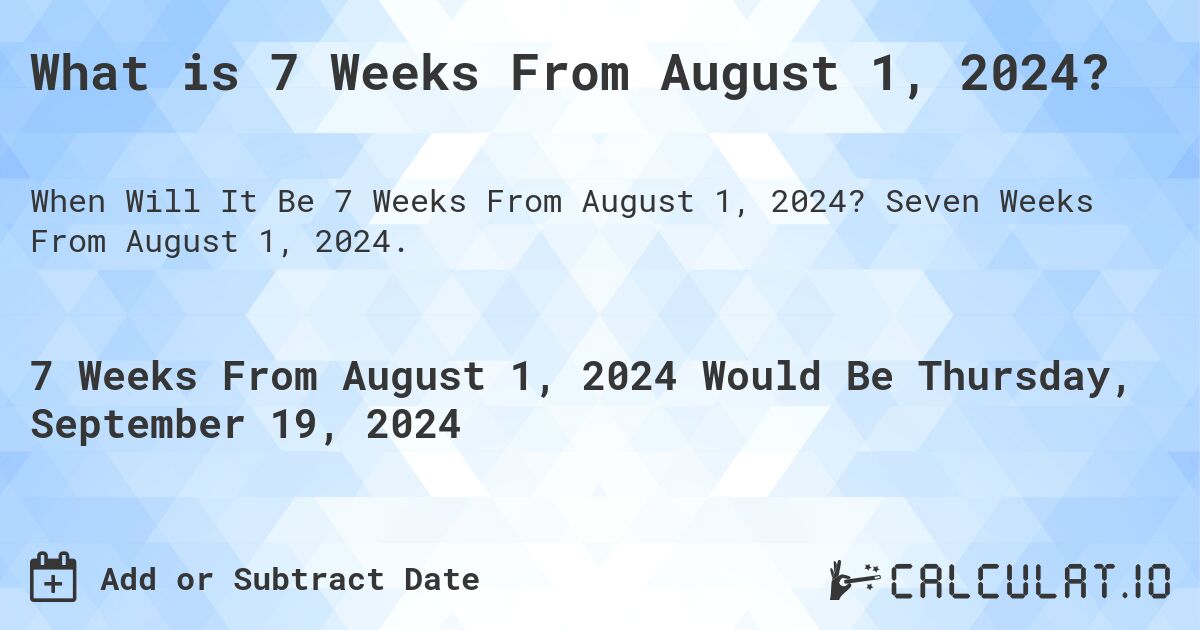 What is 7 Weeks From August 1, 2024?. Seven Weeks From August 1, 2024.