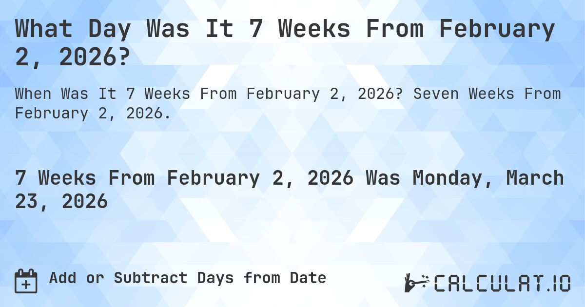 What Day Was It 7 Weeks From February 2, 2026?. Seven Weeks From February 2, 2026.