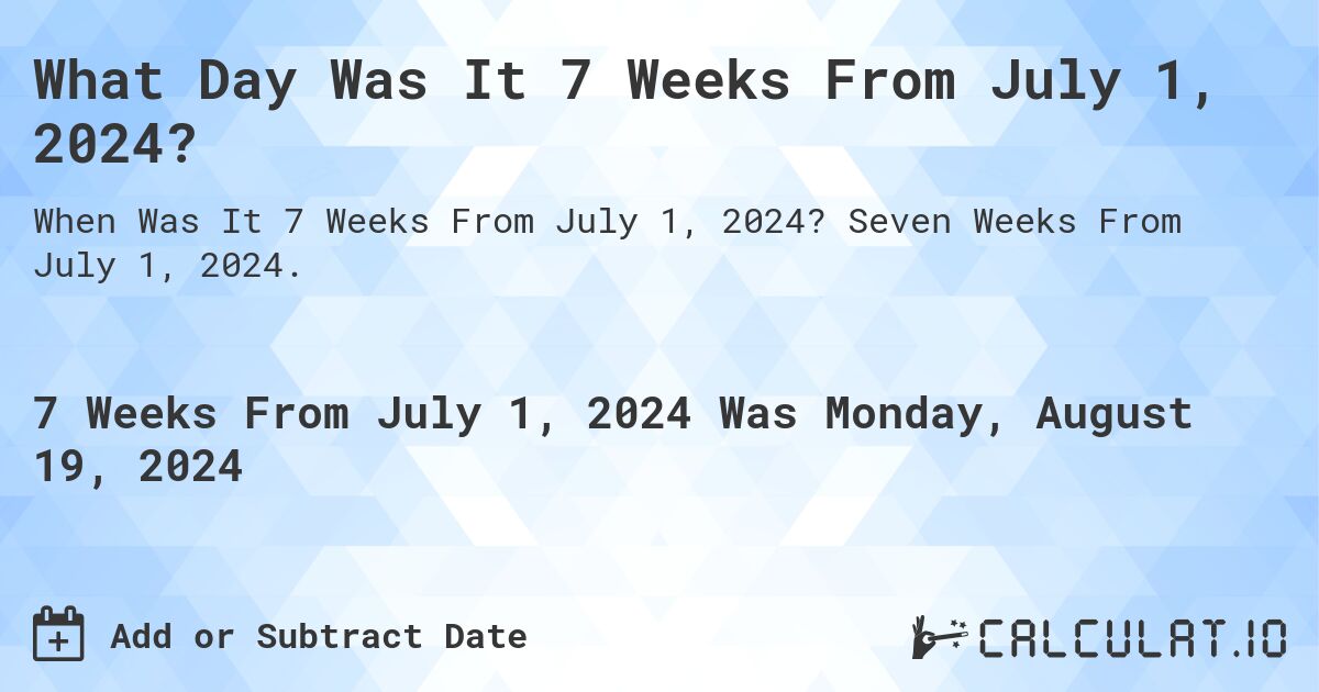 what-day-was-it-7-weeks-from-july-1-2024-calculatio