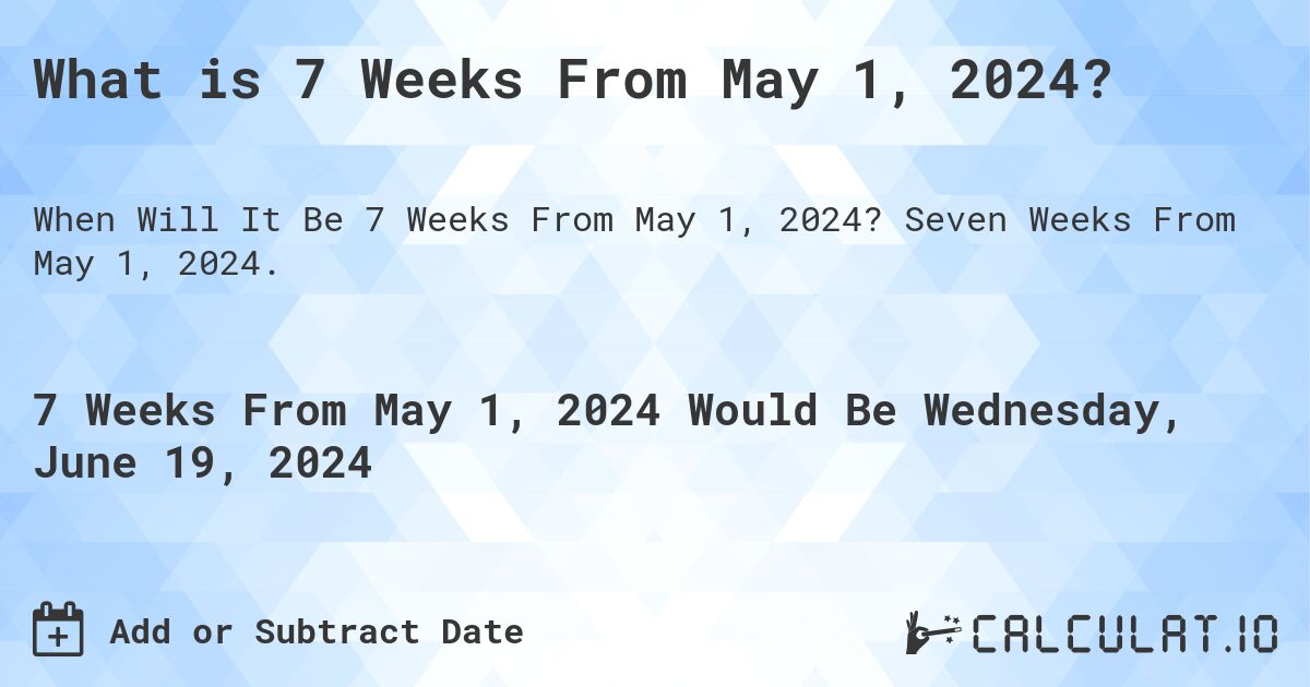 What is 7 Weeks From May 1, 2024?. Seven Weeks From May 1, 2024.