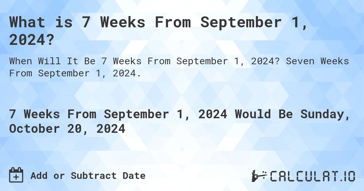 What is 7 Weeks From September 1, 2024?. Seven Weeks From September 1, 2024.