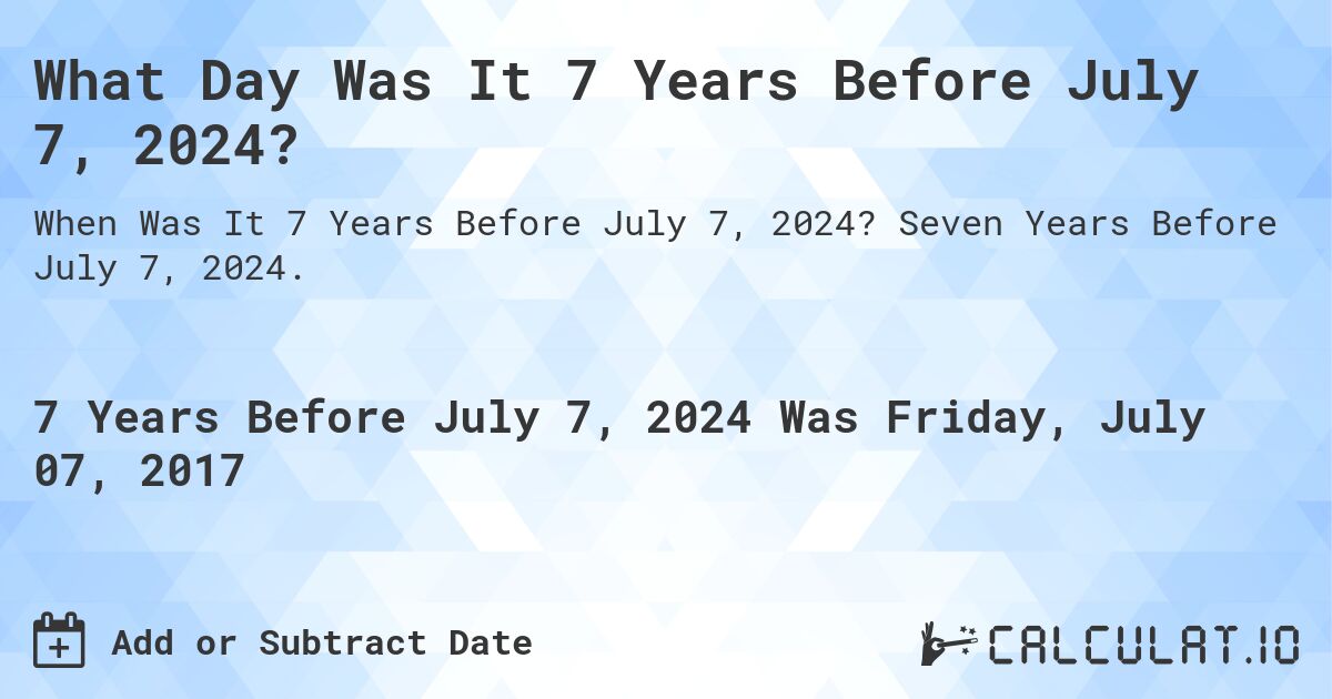 What Day Was It 7 Years Before July 7, 2024?. Seven Years Before July 7, 2024.