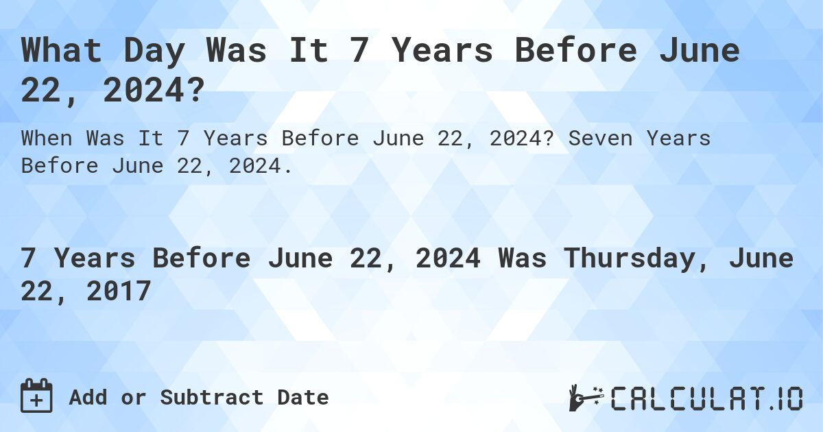 What Day Was It 7 Years Before June 22, 2024?. Seven Years Before June 22, 2024.