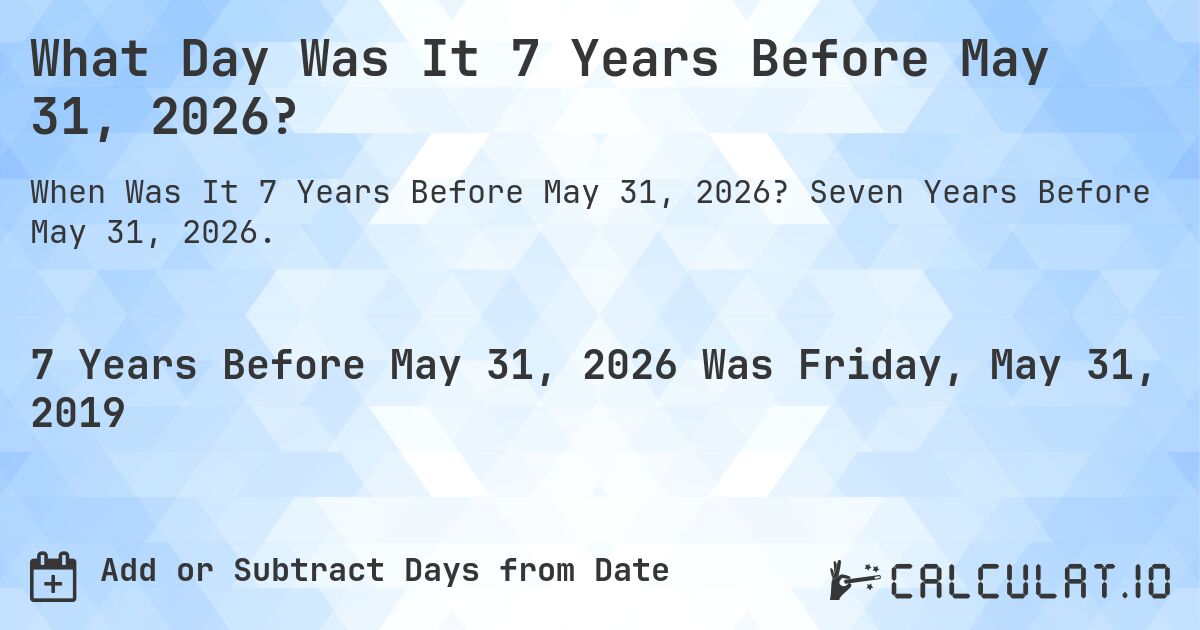 What Day Was It 7 Years Before May 31, 2026?. Seven Years Before May 31, 2026.