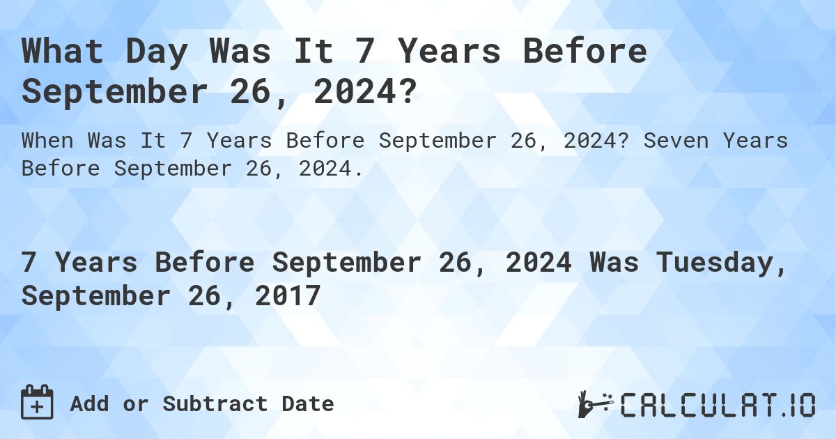 What Day Was It 7 Years Before September 26, 2024?. Seven Years Before September 26, 2024.