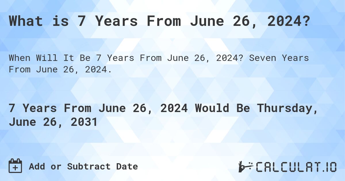 What is 7 Years From June 26, 2024?. Seven Years From June 26, 2024.