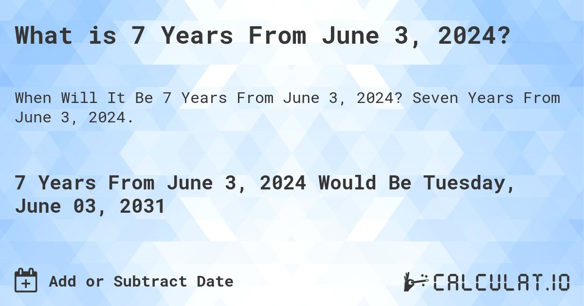 What is 7 Years From June 3, 2024?. Seven Years From June 3, 2024.