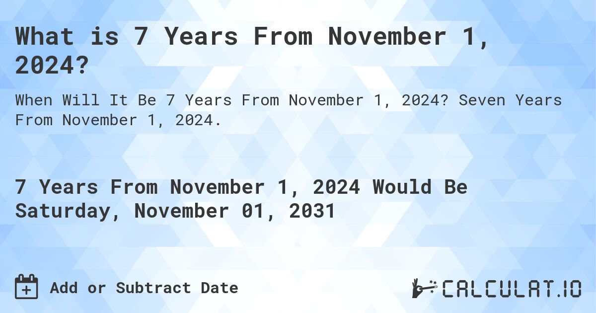 What is 7 Years From November 1, 2024?. Seven Years From November 1, 2024.