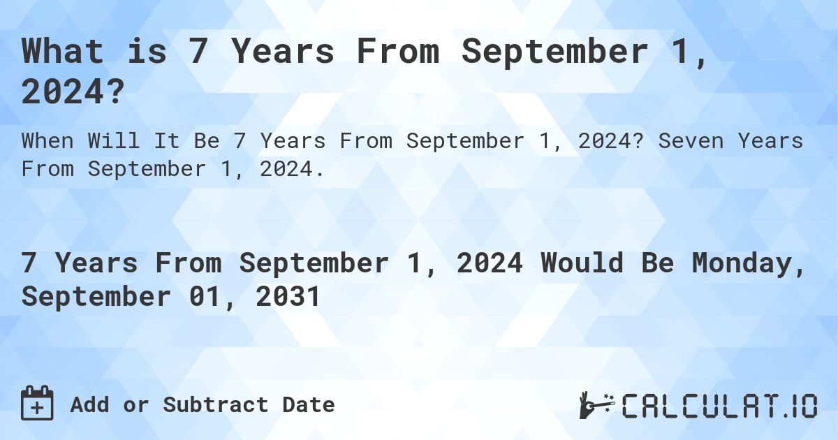 What is 7 Years From September 1, 2024?. Seven Years From September 1, 2024.