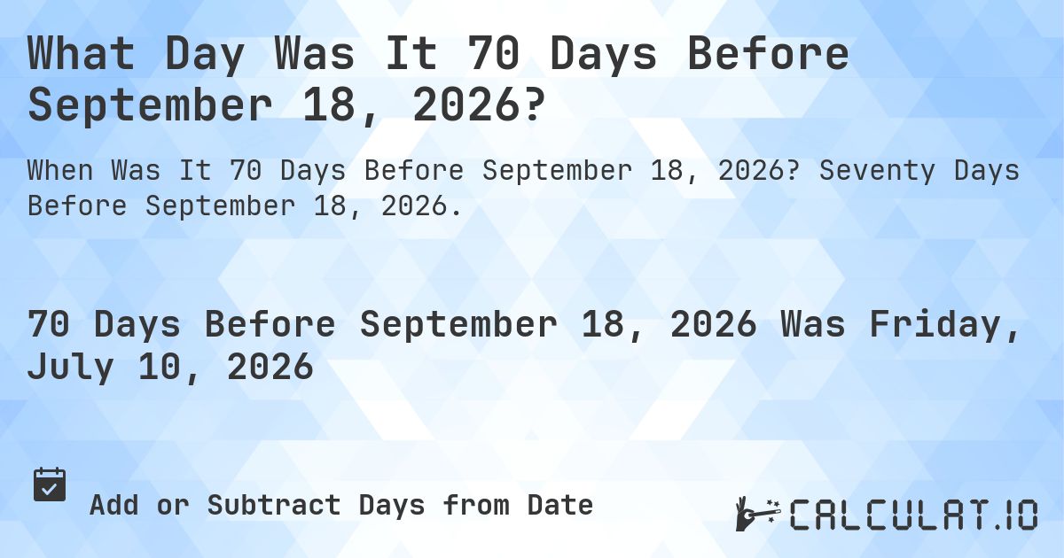 What Day Was It 70 Days Before September 18, 2026?. Seventy Days Before September 18, 2026.