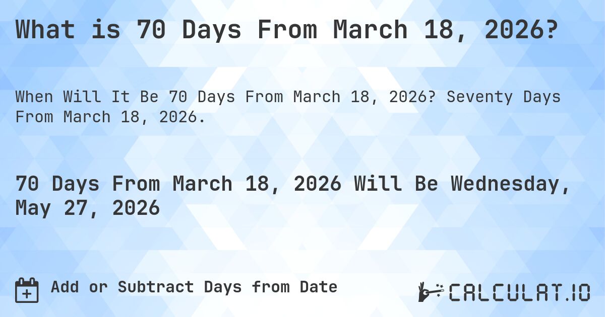 What is 70 Days From March 18, 2026?. Seventy Days From March 18, 2026.