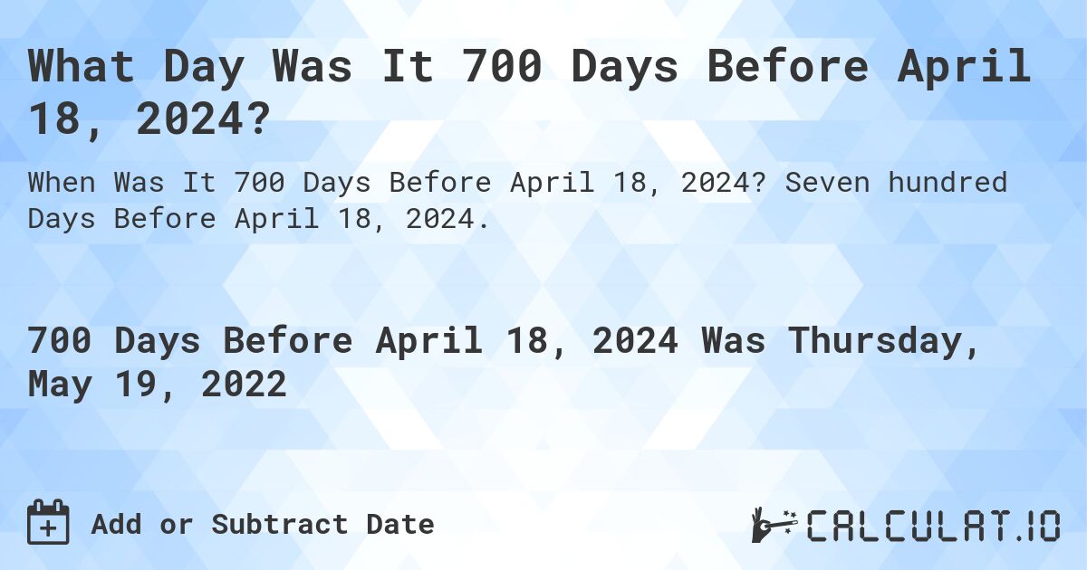 What Day Was It 700 Days Before April 18, 2024?. Seven hundred Days Before April 18, 2024.