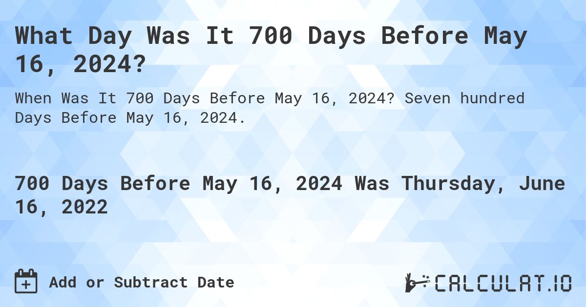 What Day Was It 700 Days Before May 16, 2024?. Seven hundred Days Before May 16, 2024.