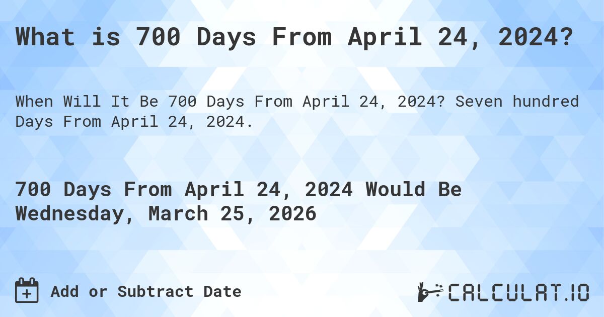 What is 700 Days From April 24, 2024?. Seven hundred Days From April 24, 2024.