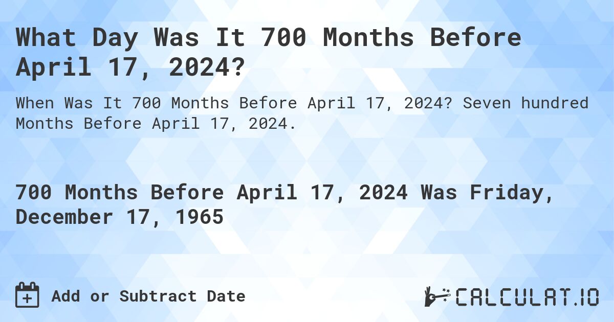 What Day Was It 700 Months Before April 17, 2024?. Seven hundred Months Before April 17, 2024.
