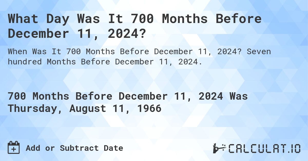 What Day Was It 700 Months Before December 11, 2024?. Seven hundred Months Before December 11, 2024.