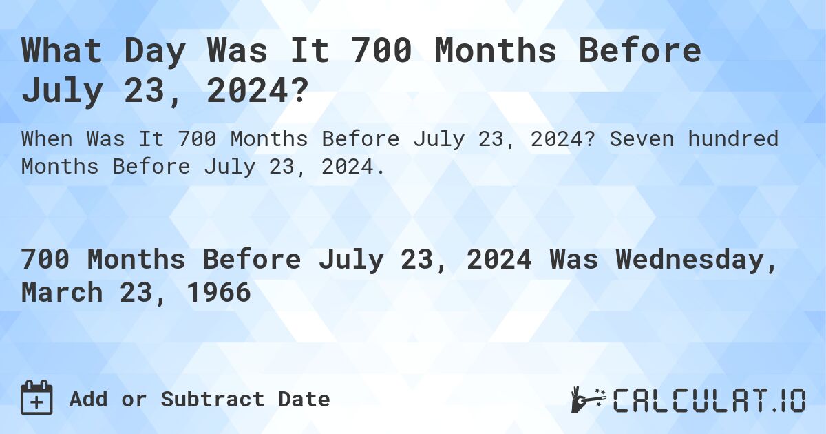 What Day Was It 700 Months Before July 23, 2024?. Seven hundred Months Before July 23, 2024.