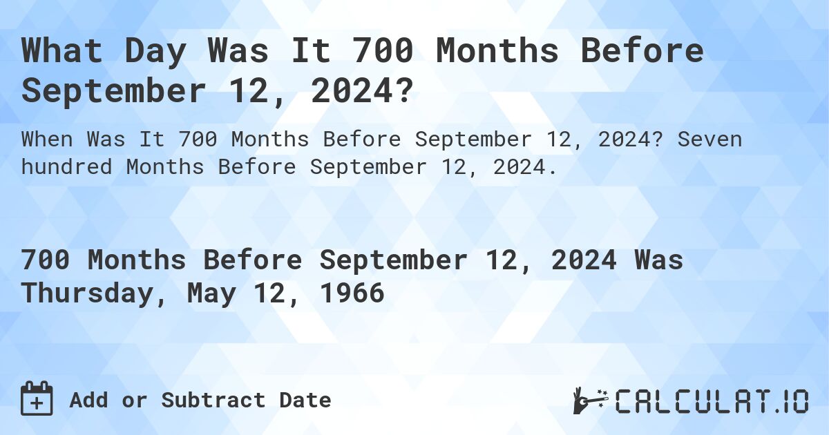 What Day Was It 700 Months Before September 12, 2024?. Seven hundred Months Before September 12, 2024.