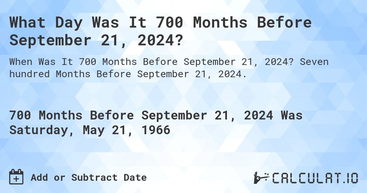 What Day Was It 700 Months Before September 21, 2024?. Seven hundred Months Before September 21, 2024.
