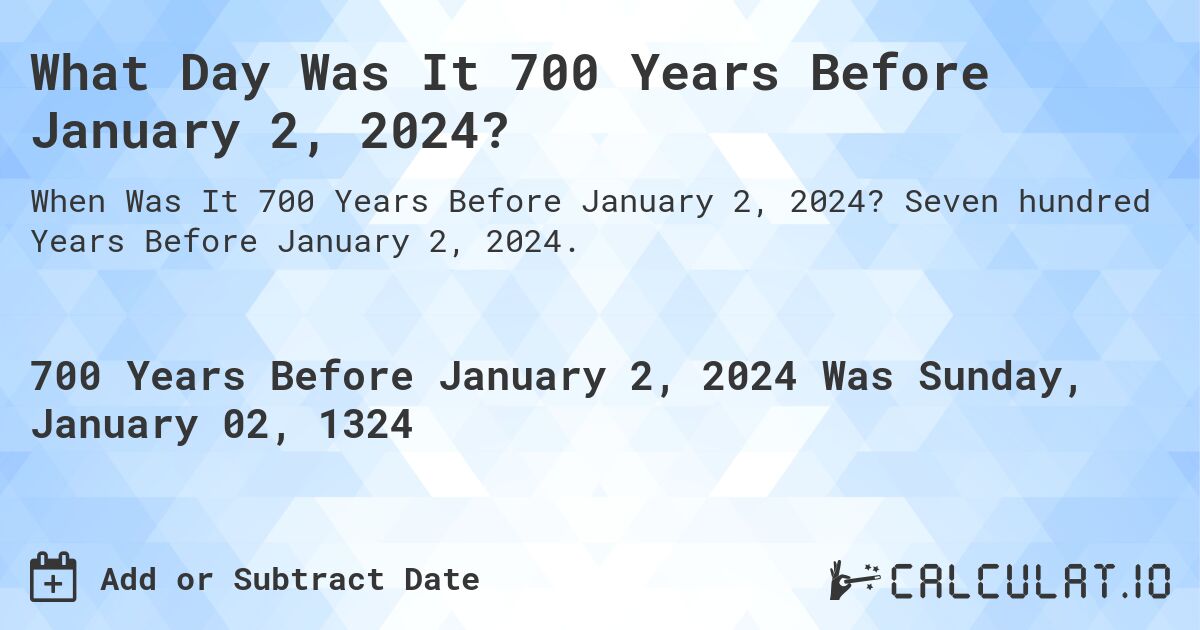 What Day Was It 700 Years Before January 2, 2024?. Seven hundred Years Before January 2, 2024.
